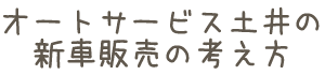 オートサービス土井の新車販売の考え方